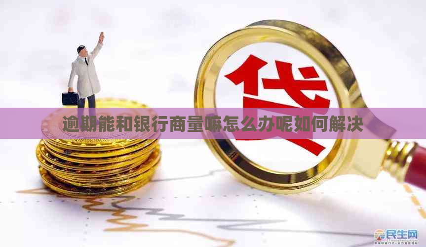 逾期能和银行商量嘛怎么办呢如何解决