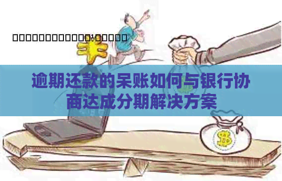 逾期还款的呆账如何与银行协商达成分期解决方案