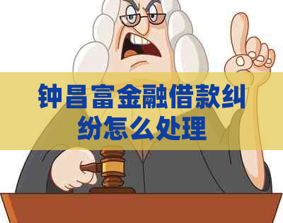 钟昌富金融借款纠纷怎么处理