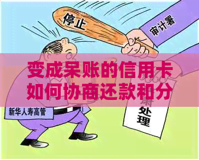 变成呆账的信用卡如何协商还款和分期还款以及还本金