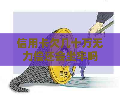 信用卡欠几十万无力偿还会坐牢吗