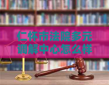 仁怀市法院多元调解中心怎么样