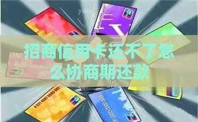 招商信用卡还不了怎么协商期还款