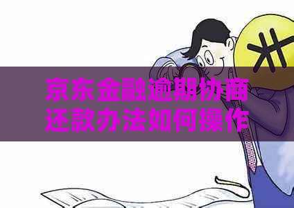 京东金融逾期协商还款办法如何操作