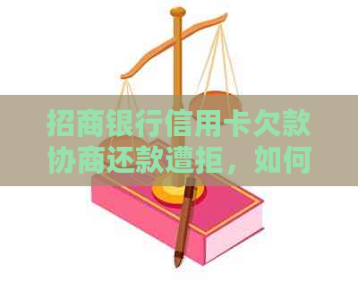 招商银行信用卡欠款协商还款遭拒，如何寻求解决方案？