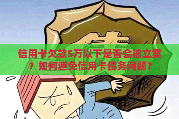 信用卡欠款5万以下是否会被立案？如何避免信用卡债务问题？