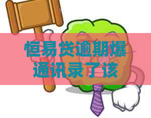 恒易贷逾期爆通讯录了该怎么处理