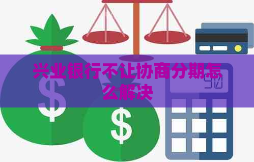 兴业银行不让协商分期怎么解决