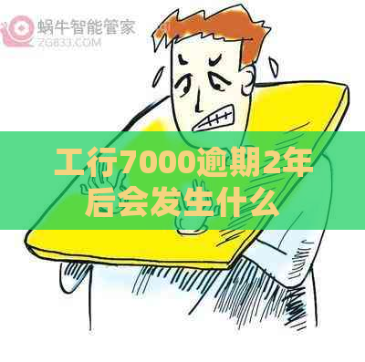 工行7000逾期2年后会发生什么