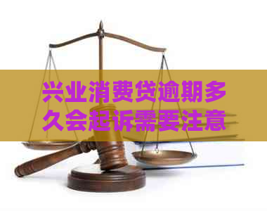 兴业消费贷逾期多久会起诉需要注意哪些事项