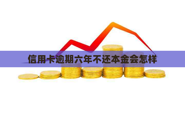 信用卡逾期六年不还本金会怎样