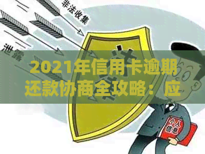 2021年信用卡逾期还款协商全攻略：应对银行策略与实际操作技巧