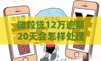 微粒贷12万逾期20天会怎样处理