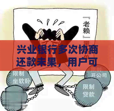 兴业银行多次协商还款未果，用户可尝试其他解决途径及应对策略