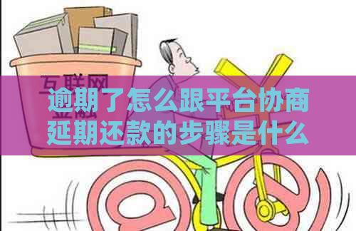 逾期了怎么跟平台协商延期还款的步骤是什么