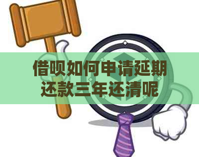 借呗如何申请延期还款三年还清呢