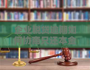 企业税贷逾期如何协商只还本金