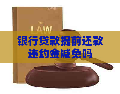 银行贷款提前还款违约金减免吗