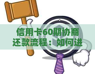 信用卡60期协商还款流程：如何进行2021年信用卡还本金？