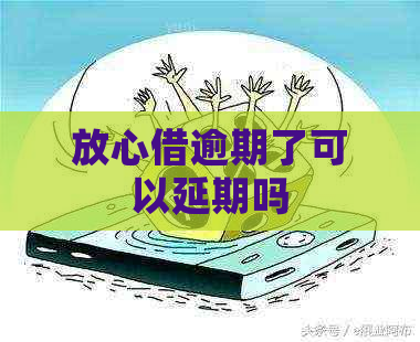 放心借逾期了可以延期吗