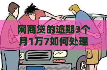 网商贷的逾期3个月1万7如何处理