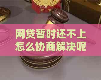 网贷暂时还不上怎么协商解决呢