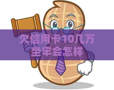 欠信用卡10几万坐牢会怎样