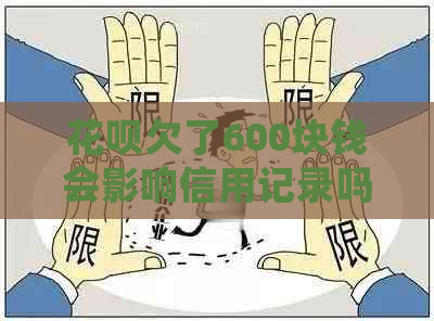 花呗欠了600块钱会影响信用记录吗