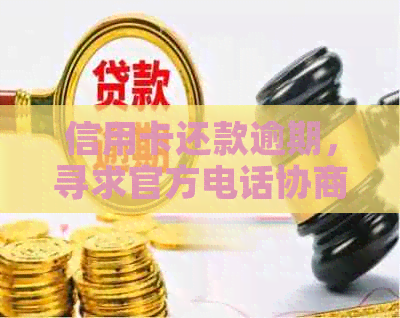 信用卡还款逾期，寻求官方电话协商可行性解析