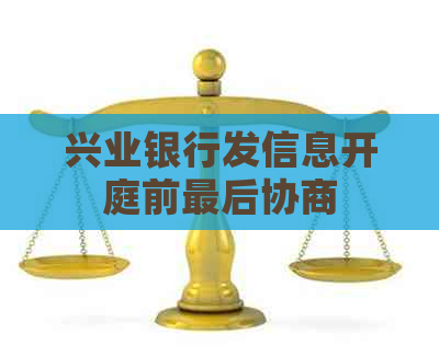 兴业银行发信息开庭前最后协商