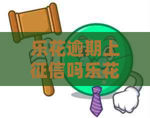 乐花逾期上吗乐花逾期还款会影响吗