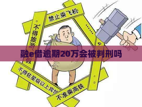 融e借逾期20万会被判刑吗