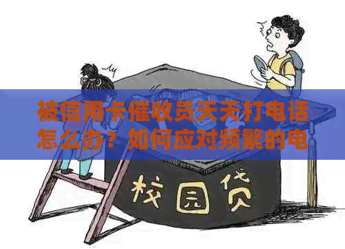 被信用卡员天天打电话怎么办？如何应对频繁的电话？