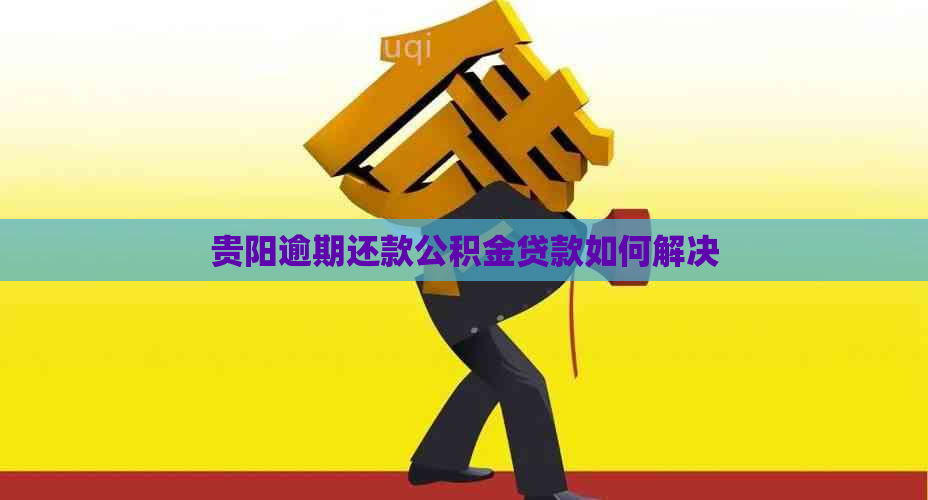 贵阳逾期还款公积金贷款如何解决