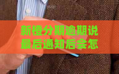 新橙分期逾期说最后通知后会怎样