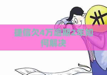 捷信欠4万逾期2年如何解决