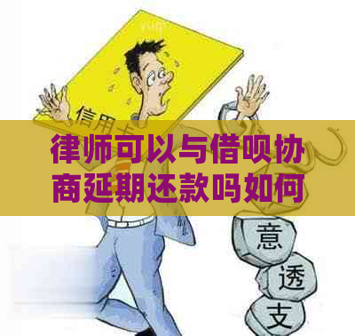 律师可以与借呗协商延期还款吗如何操作