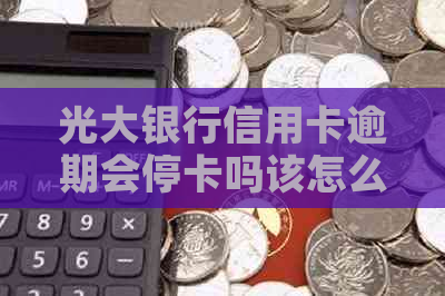 光大银行信用卡逾期会停卡吗该怎么办