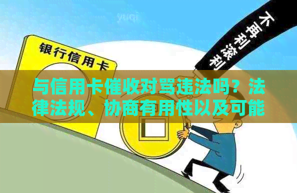 与信用卡对骂违法吗？法律法规、协商有用性以及可能的影响都有哪些？