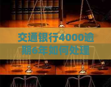 交通银行4000逾期6年如何处理