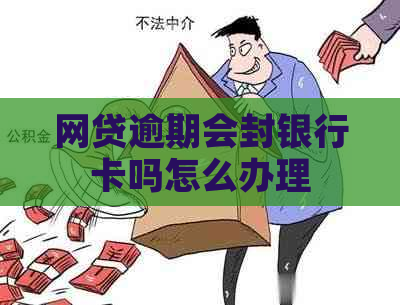 网贷逾期会封银行卡吗怎么办理