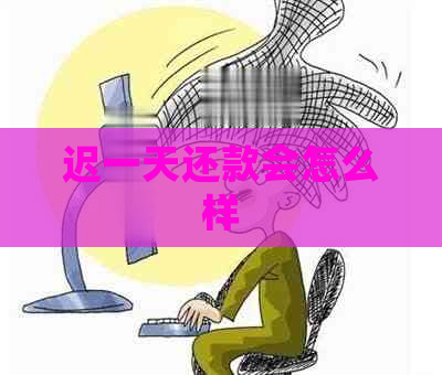 迟一天还款会怎么样