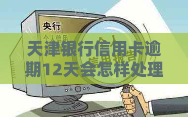 天津银行信用卡逾期12天会怎样处理