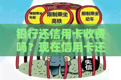 银行还信用卡收费吗？现在信用卡还款手续费标准及真实性解析