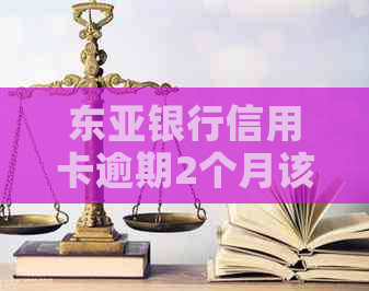 东亚银行信用卡逾期2个月该怎么办