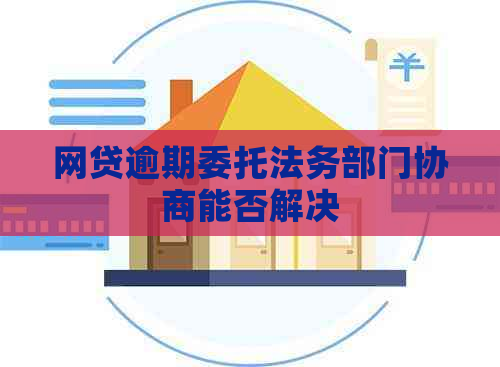 网贷逾期委托法务部门协商能否解决