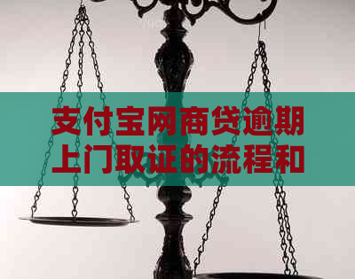 支付宝网商贷逾期上门取证的流程和注意事项