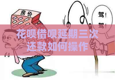 花呗借呗延期三次还款如何操作