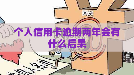 个人信用卡逾期两年会有什么后果