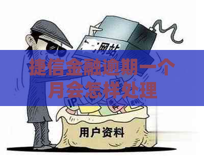 捷信金融逾期一个月会怎样处理